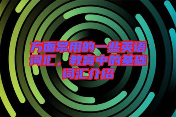 方面常用的一些英語詞匯，教育中的基礎詞匯介紹