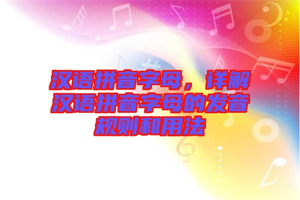 漢語拼音字母，詳解漢語拼音字母的發音規則和用法