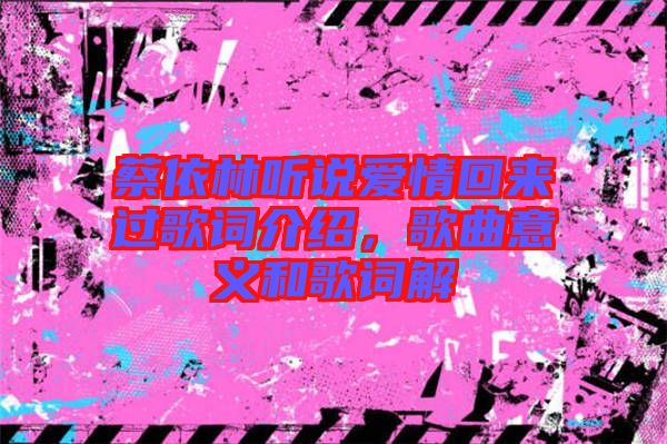 蔡依林聽(tīng)說(shuō)愛(ài)情回來(lái)過(guò)歌詞介紹，歌曲意義和歌詞解