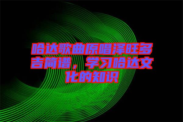 哈達(dá)歌曲原唱澤旺多吉簡譜，學(xué)習(xí)哈達(dá)文化的知識