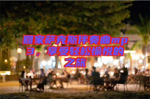 回家薩克斯伴奏曲mp3，享受輕松愉悅的之旅