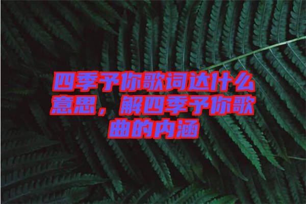 四季予你歌詞達什么意思，解四季予你歌曲的內涵