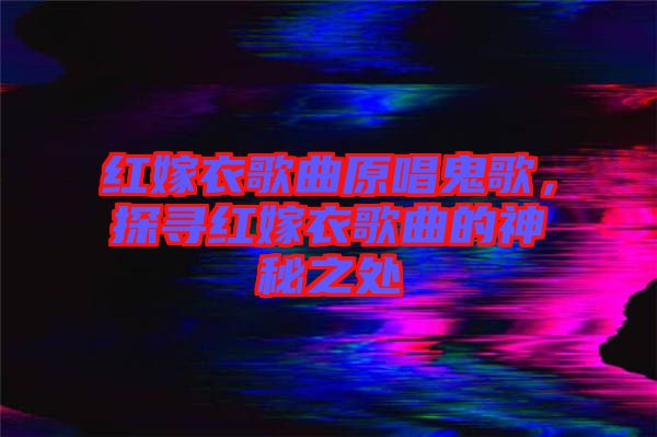 紅嫁衣歌曲原唱鬼歌，探尋紅嫁衣歌曲的神秘之處