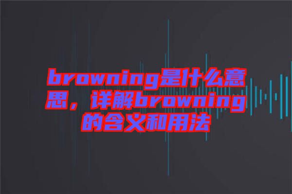 browning是什么意思，詳解browning的含義和用法