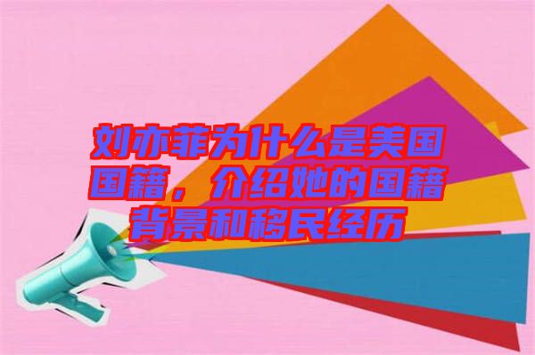 劉亦菲為什么是美國國籍，介紹她的國籍背景和移民經(jīng)歷