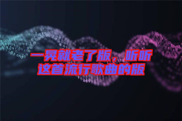 一晃就老了版，聽聽這首流行歌曲的版