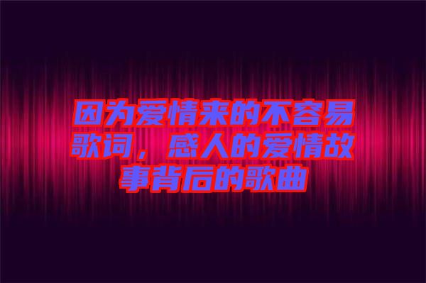 因?yàn)閻矍閬淼牟蝗菀赘柙~，感人的愛情故事背后的歌曲