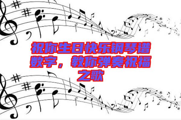 祝你生日快樂鋼琴譜數字，教你彈奏祝福之歌