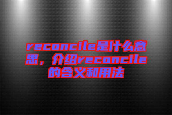 reconcile是什么意思，介紹reconcile的含義和用法