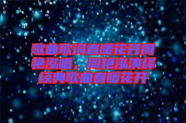 歌曲歌詞春暖花開周艷泓唱，周艷泓演繹經(jīng)典歌曲春暖花開