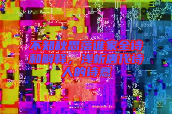 不知秋思落誰家全詩和解釋，淺析唐代詩人的詩意