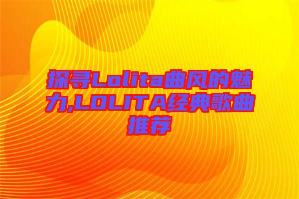 探尋Lolita曲風的魅力,LOLITA經典歌曲推薦