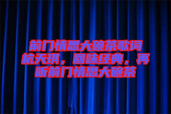 前門情思大碗茶歌詞杭天琪，回味經(jīng)典，再聽前門情思大碗茶