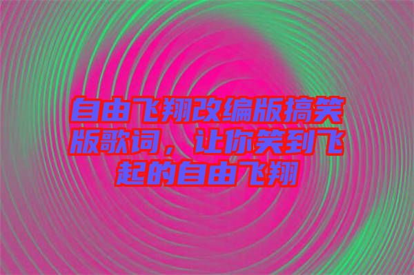 自由飛翔改編版搞笑版歌詞，讓你笑到飛起的自由飛翔