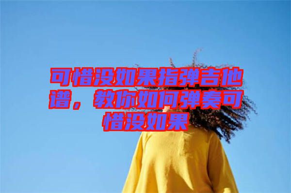 可惜沒如果指彈吉他譜，教你如何彈奏可惜沒如果