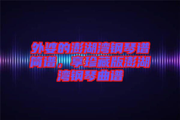 外婆的澎湖灣鋼琴譜簡(jiǎn)譜，享珍藏版澎湖灣鋼琴曲譜