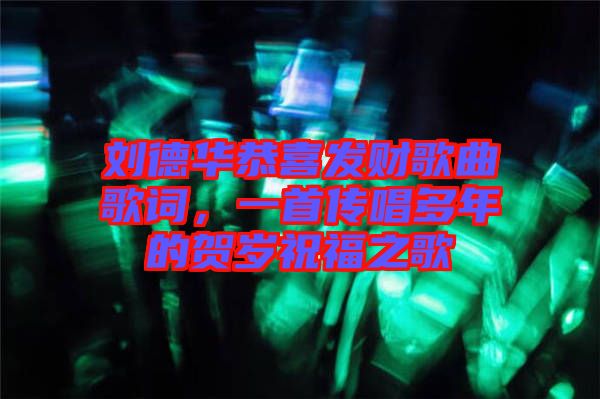 劉德華恭喜發財歌曲歌詞，一首傳唱多年的賀歲祝福之歌