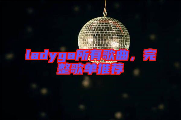 ladyga所有歌曲，完整歌單推薦