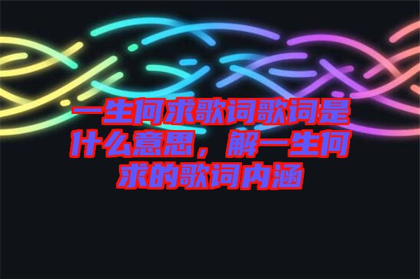 一生何求歌詞歌詞是什么意思，解一生何求的歌詞內涵