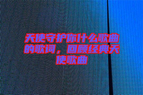 天使守護你什么歌曲的歌詞，回顧經典天使歌曲