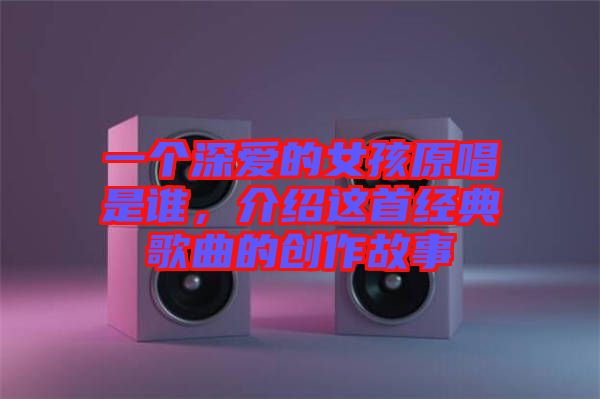 一個深愛的女孩原唱是誰，介紹這首經典歌曲的創(chuàng)作故事