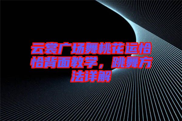 云裳廣場舞桃花運恰恰背面教學，跳舞方法詳解