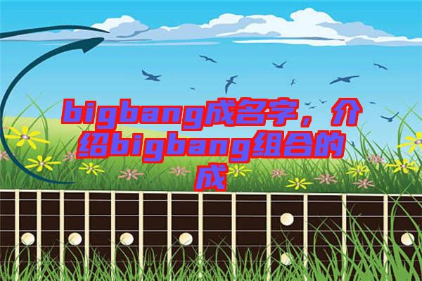 bigbang成名字，介紹bigbang組合的成