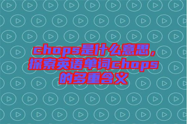 chops是什么意思，探索英語單詞chops的多重含義