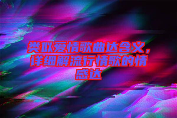 類似愛情歌曲達含義，詳細解流行情歌的情感達