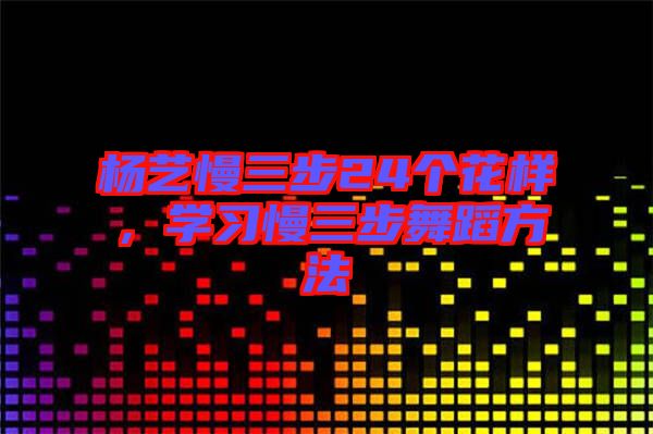 楊藝慢三步24個花樣，學習慢三步舞蹈方法