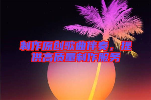 制作原創歌曲伴奏，提供高質量制作服務