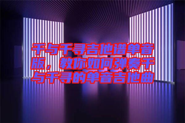 千與千尋吉他譜單音版，教你如何彈奏千與千尋的單音吉他曲