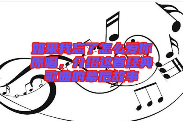 如果我忘了怎么愛你原唱，介紹這首經典歌曲的幕后故事