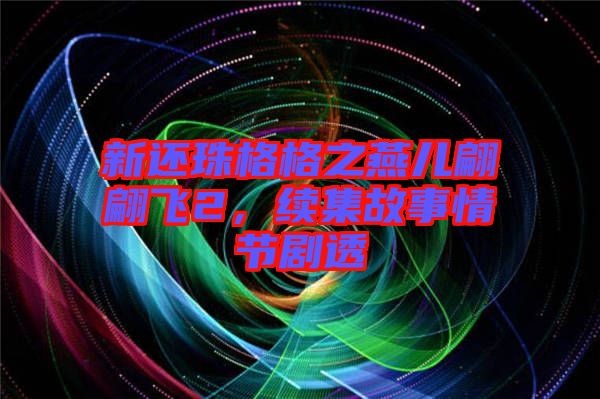 新還珠格格之燕兒翩翩飛2，續集故事情節劇透