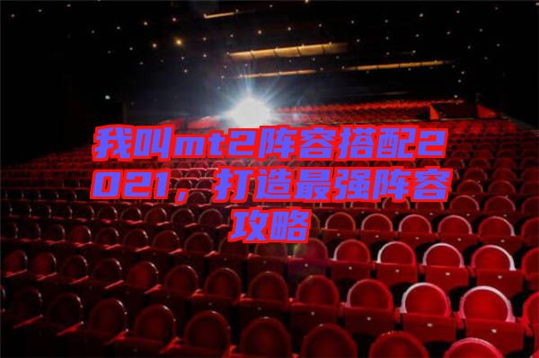 我叫mt2陣容搭配2021，打造最強陣容攻略