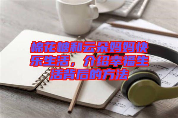 棉花糖和云朵媽媽快樂生活，介紹幸福生活背后的方法