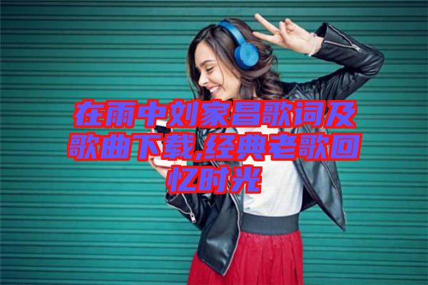 在雨中劉家昌歌詞及歌曲下載,經典老歌回憶時光