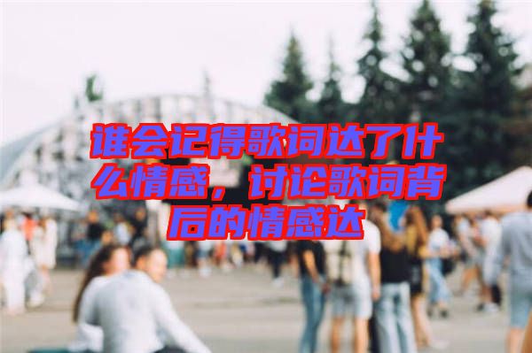 誰會記得歌詞達(dá)了什么情感，討論歌詞背后的情感達(dá)