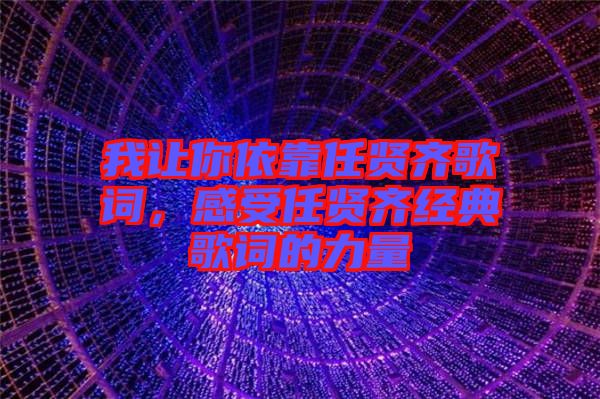 我讓你依靠任賢齊歌詞，感受任賢齊經(jīng)典歌詞的力量