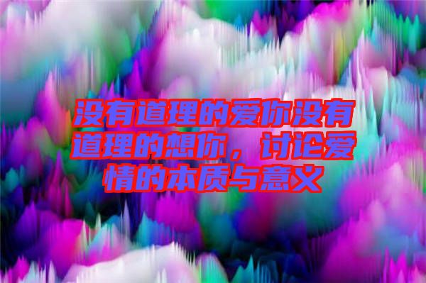 沒有道理的愛你沒有道理的想你，討論愛情的本質與意義