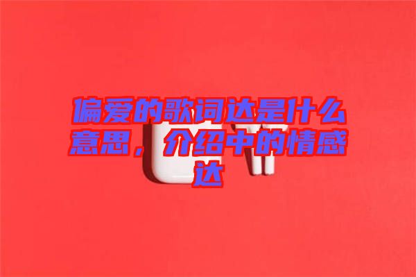 偏愛的歌詞達是什么意思，介紹中的情感達