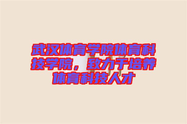 武漢體育學院體育科技學院，致力于培養體育科技人才