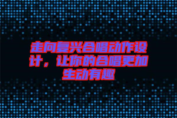 走向復興合唱動作設計，讓你的合唱更加生動有趣