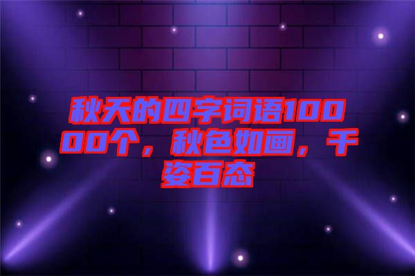 秋天的四字詞語10000個，秋色如畫，千姿百態(tài)