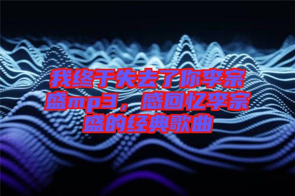 我終于失去了你李宗盛mp3，感回憶李宗盛的經典歌曲