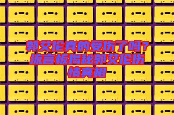 郭艾倫真的受傷了嗎？流言板揭秘郭艾倫傷情真相