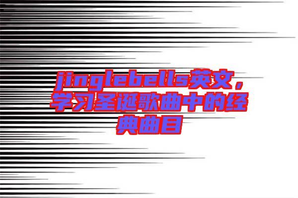 jinglebells英文，學習圣誕歌曲中的經(jīng)典曲目