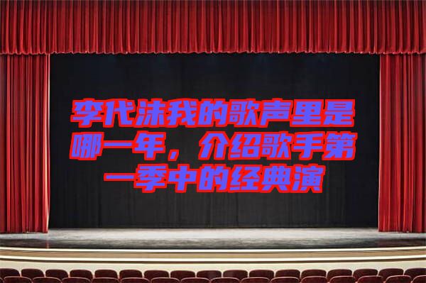 李代沫我的歌聲里是哪一年，介紹歌手第一季中的經典演