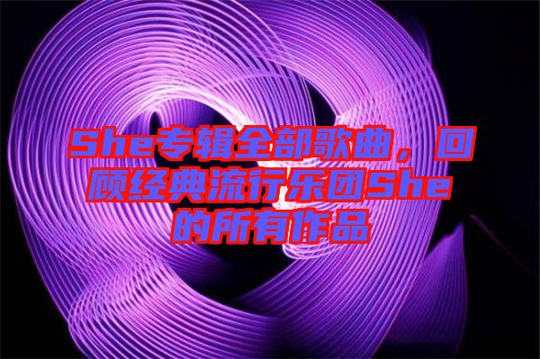 She專輯全部歌曲，回顧經典流行樂團She的所有作品