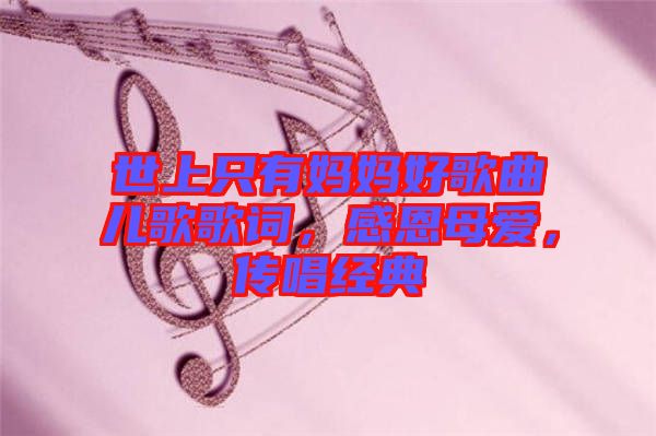 世上只有媽媽好歌曲兒歌歌詞，感恩母愛，傳唱經典